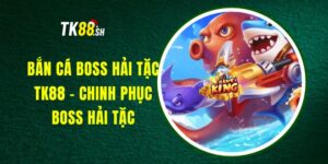 Bắn Cá Boss Hải Tặc TK88 - Chinh Phục Boss Hải Tặc