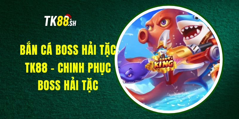 Bắn Cá Boss Hải Tặc TK88 - Chinh Phục Boss Hải Tặc