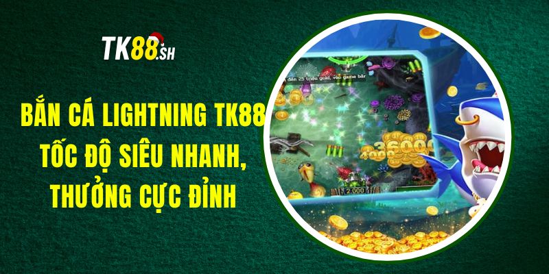 Bắn Cá Lightning TK88 - Tốc Độ Siêu Nhanh, Thưởng Cực Đỉnh