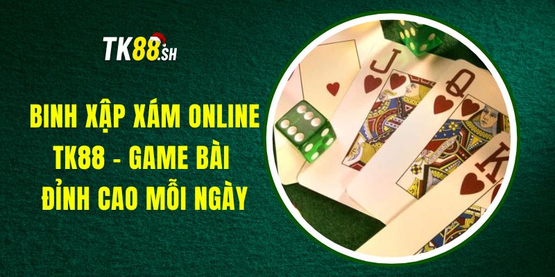 Binh Xập Xám Online TK88 - Game Bài Đỉnh Cao Mỗi Ngày