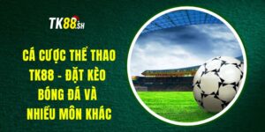 Cá Cược Thể Thao TK88 - Đặt Kèo Bóng Đá Và Nhiều Môn Khác