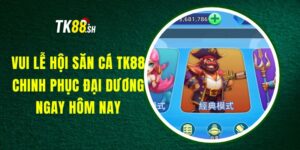Game Bắn Cá Vui TK88 - Hành Trình Săn Tìm Kho Báu Hấp Dẫn
