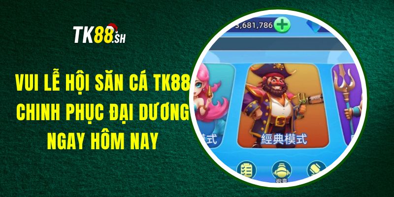 Game Bắn Cá Vui TK88 - Hành Trình Săn Tìm Kho Báu Hấp Dẫn