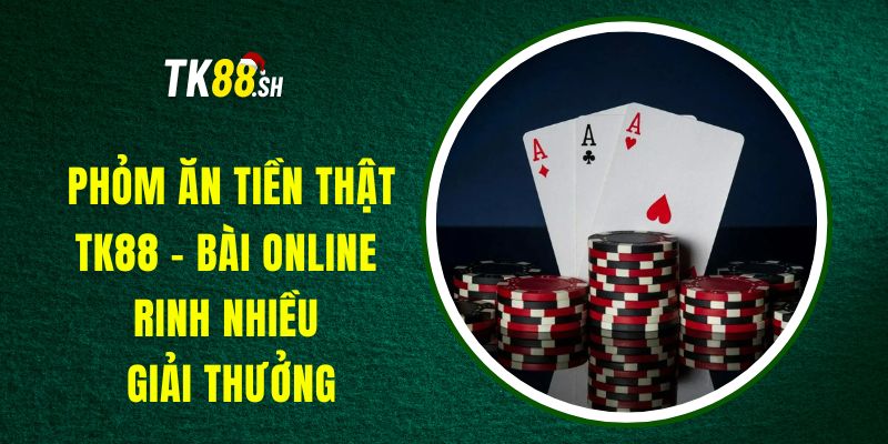 Phỏm Ăn Tiền Thật TK88 - Bài Online Rinh Nhiều Giải Thưởng