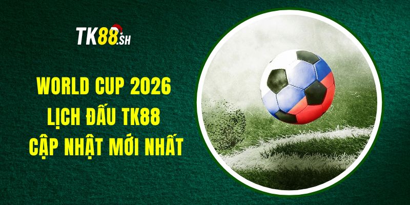 World Cup 2026 Lịch Đấu TK88 - Cập Nhật Mới Nhất