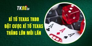 Xì Tố Texas TK88 - Đặt Cược Xì Tố Texas, Thắng Lớn Mỗi Lần