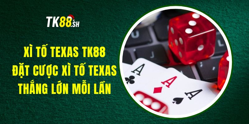 Xì Tố Texas TK88 - Đặt Cược Xì Tố Texas, Thắng Lớn Mỗi Lần
