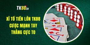 Xì Tố Tiền Lớn TK88 - Cược Mạnh Tay, Thắng Cực To