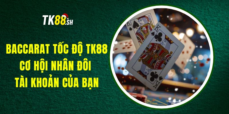 Baccarat Tốc Độ TK88 - Cơ Hội Nhân Đôi Tài Khoản Của Bạn