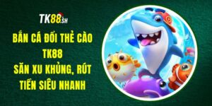 Bắn Cá Đổi Thẻ Cào TK88 - Săn Xu Khủng, Rút Tiền Siêu Nhanh