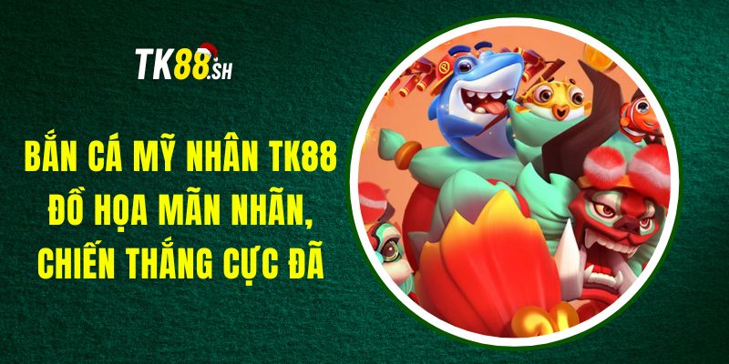 Bắn Cá Mỹ Nhân TK88 - Đồ Họa Mãn Nhãn, Chiến Thắng Cực Đã
