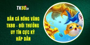 Bắn Cá Rồng Vàng TK88 - Đổi Thưởng Uy Tín, Cực Kỳ Hấp Dẫn