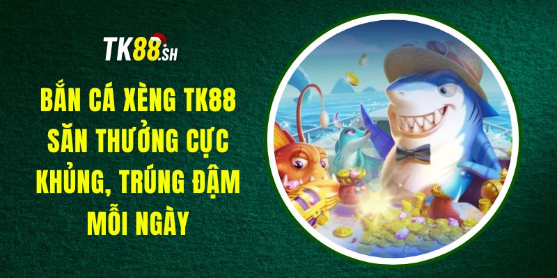 Bắn Cá Xèng TK88 - Săn Thưởng Cực Khủng, Trúng Đậm Mỗi Ngày