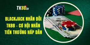 Blackjack Nhân Đôi TK88 - Cơ Hội Nhân Tiền Thưởng Hấp Dẫn