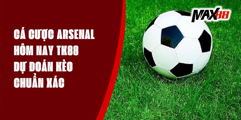 Cá Cược Arsenal Hôm Nay TK88 - Dự Đoán Kèo Chuẩn Xác