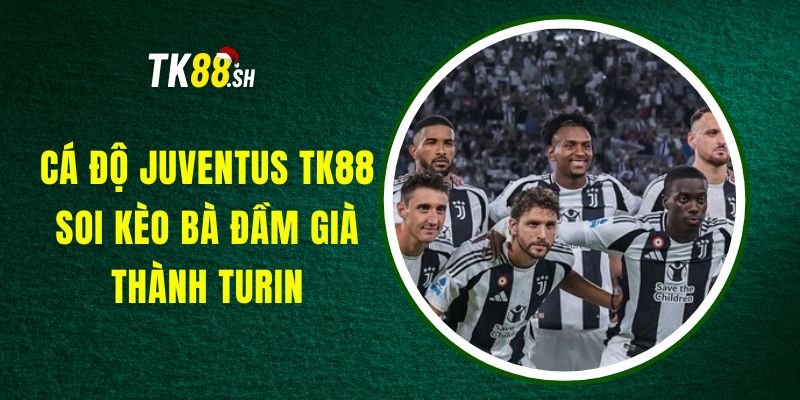 Cá Độ Juventus TK88 - Soi Kèo Bà Đầm Già Thành Turin