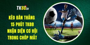 Kèo Bàn Thắng 15 Phút TK88 - Nhận Diện Cơ Hội Trong Chớp Mắt
