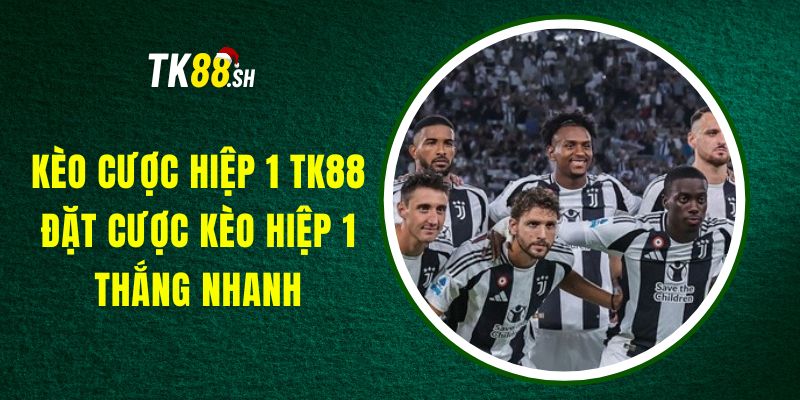 Kèo Cược Hiệp 1 TK88 - Đặt Cược Kèo Hiệp 1, Thắng Nhanh