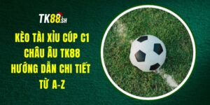 Kèo Tài Xỉu Cúp C1 Châu Âu TK88 – Hướng Dẫn Chi Tiết Từ A-Z