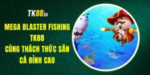 Mega Blaster Fishing TK88 - Cùng Thách Thức Săn Cá Đỉnh Cao