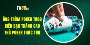 Ông Trùm Poker TK88 - Biến Bạn Thành Cao Thủ Poker Thực Thụ