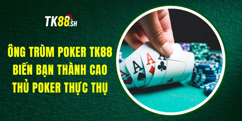 Ông Trùm Poker TK88 - Biến Bạn Thành Cao Thủ Poker Thực Thụ
