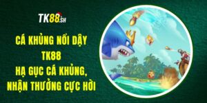 Cá Khủng Nổi Dậy TK88 - Hạ Gục Cá Khủng, Nhận Thưởng Cực Hời