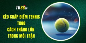 Kèo Chấp Điểm Tennis TK88 – Cách Thắng Lớn Trong Mỗi Trận