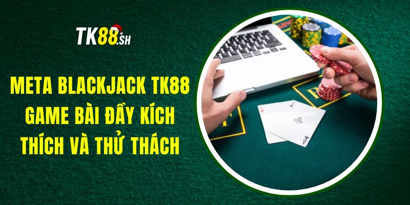 Meta Blackjack TK88 - Game Bài Đầy Kích Thích và Thử Thách