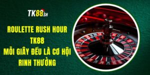 Roulette Rush Hour TK88 – Mỗi Giây Đều Là Cơ Hội Rinh Thưởng