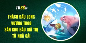 Thách Đấu Long Vương TK88 - Săn Kho Báu Giá Trị Từ Nhà Cái